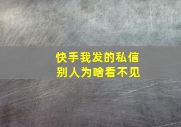 快手我发的私信 别人为啥看不见